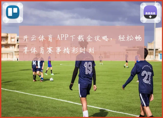 开云体育 APP下载全攻略，轻松畅享体育赛事精彩时刻