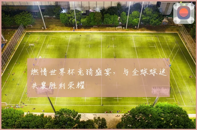 燃情世界杯竞猜盛宴，与全球球迷共襄胜利荣耀