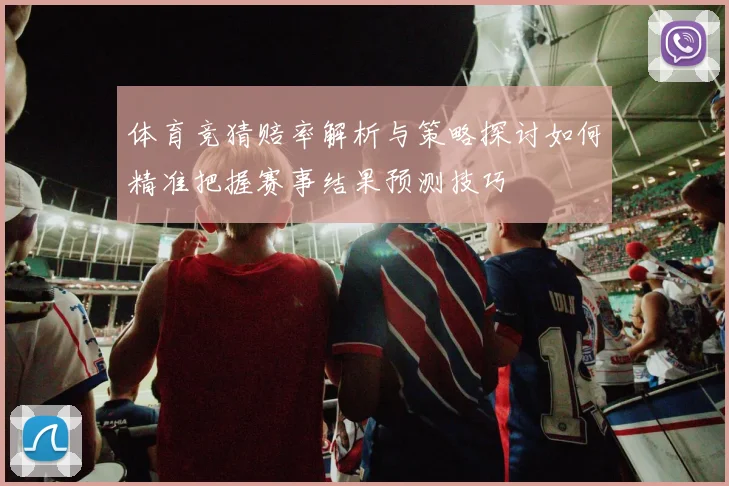 体育竞猜赔率解析与策略探讨如何精准把握赛事结果预测技巧