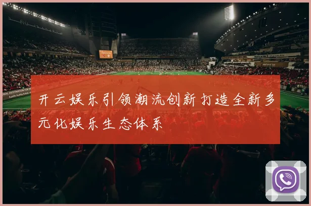 开云娱乐引领潮流创新打造全新多元化娱乐生态体系