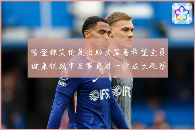 哈登称艾伦复出助力显著希望全员健康征战季后赛更进一步成长观察