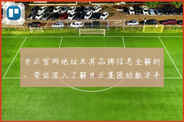 开云官网地址及其品牌信息全解析，带你深入了解开云集团的数字平台