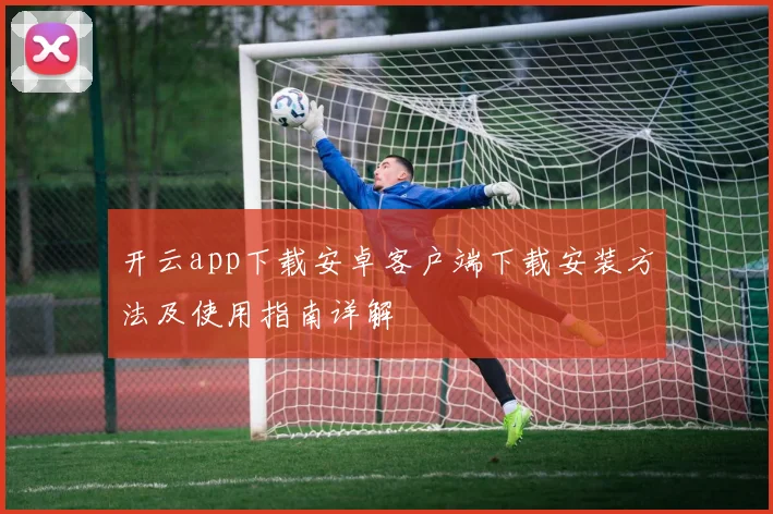 开云app下载安卓客户端下载安装方法及使用指南详解