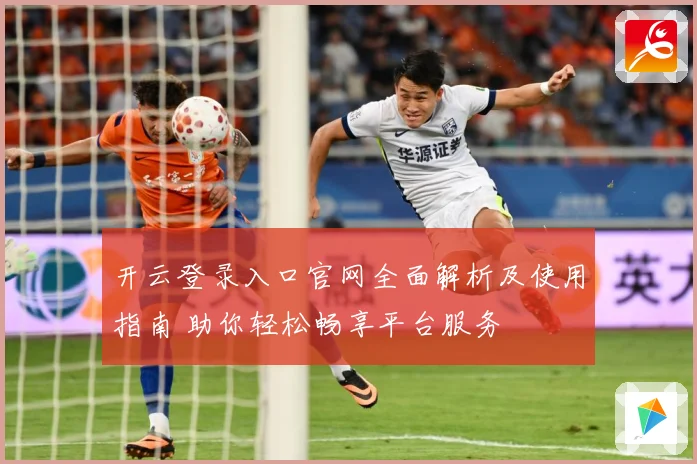 开云登录入口官网全面解析及使用指南 助你轻松畅享平台服务