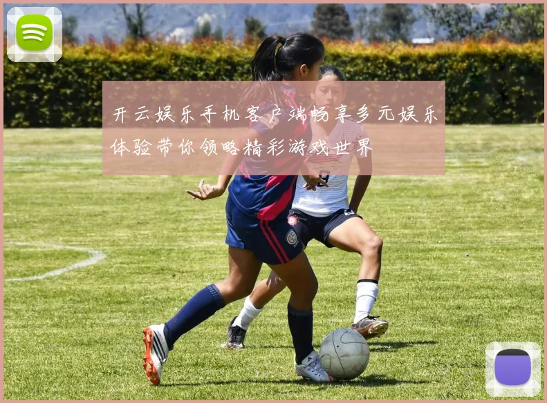 开云娱乐手机客户端畅享多元娱乐体验带你领略精彩游戏世界