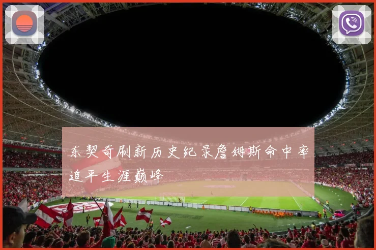 东契奇刷新历史纪录詹姆斯命中率追平生涯巅峰