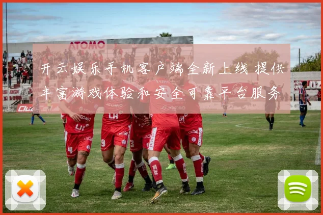 开云娱乐手机客户端全新上线 提供丰富游戏体验和安全可靠平台服务