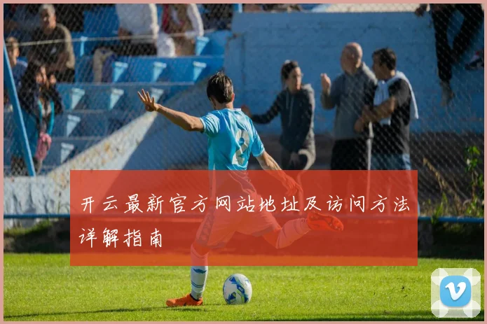 开云最新官方网站地址及访问方法详解指南