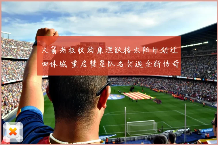 火箭老板收购康涅狄格太阳计划迁回休城 重启彗星队名打造全新传奇