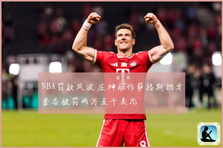 NBA罚款风波 庄神动作萨格斯扔牙套各被罚两万五千美元