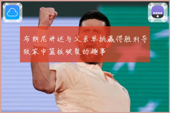 布朗尼讲述与父亲单挑赢得胜利导致家中篮板破裂的趣事