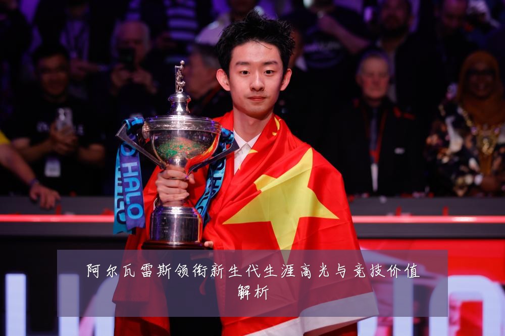 阿尔瓦雷斯领衔新生代生涯高光与竞技价值解析