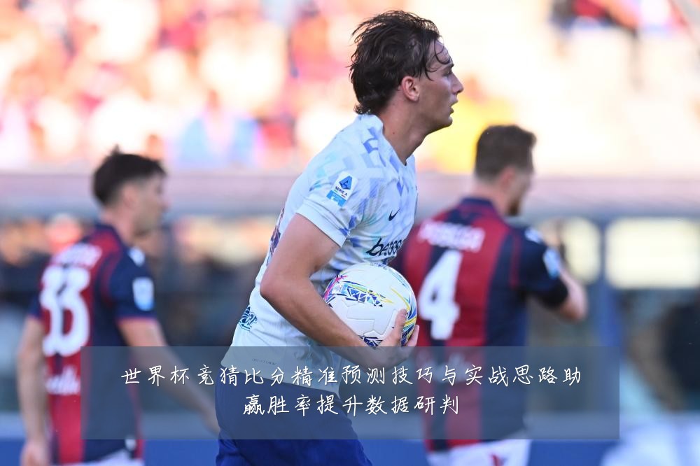 世界杯竞猜比分精准预测技巧与实战思路助赢胜率提升数据研判