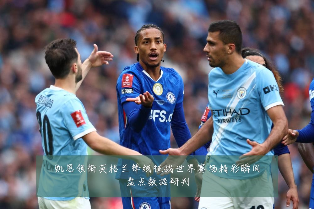 凯恩领衔英格兰锋线征战世界赛场精彩瞬间盘点数据研判