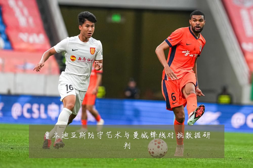 鲁本迪亚斯防守艺术与曼城锋线对抗数据研判